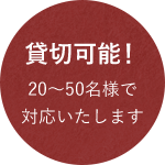 貸切可能！20~50名様で対応いたします